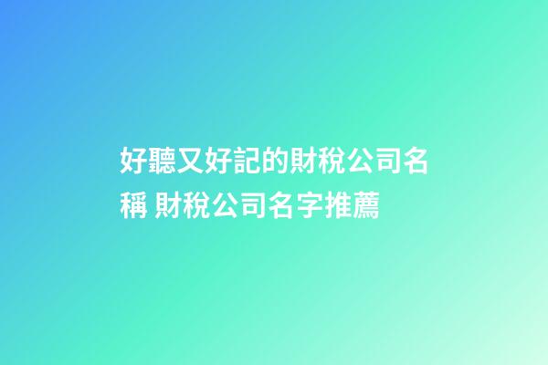 好聽又好記的財稅公司名稱 財稅公司名字推薦-第1張-公司起名-玄機派